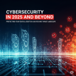Cybersecurity in 2025 and Beyond: Protecting Your Digital Assets in an Evolving Threat Landscape